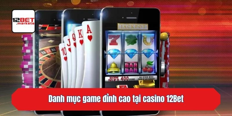Danh mục game đỉnh cao tại casino 12bet