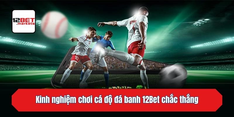 Kinh nghiệm chơi cá độ đá banh 12bet chắc thắng